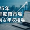 【2025上半期版】経理転職市場の最新動向と年収相場を徹底解説