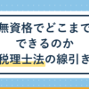 税理士法の線引き|無資格でどこまでできるのか